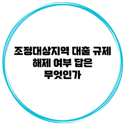 조정대상지역 대출 규제 해제 여부 답은 무엇인가?