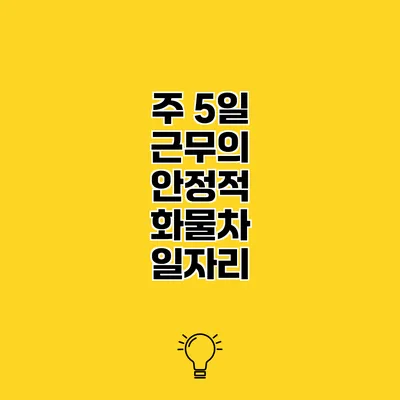 주 5일 근무의 안정적 화물차 일자리