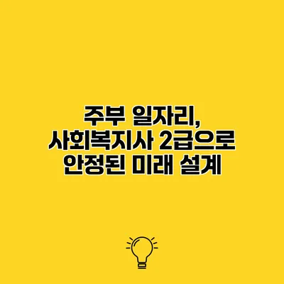 주부 일자리, 사회복지사 2급으로 안정된 미래 설계