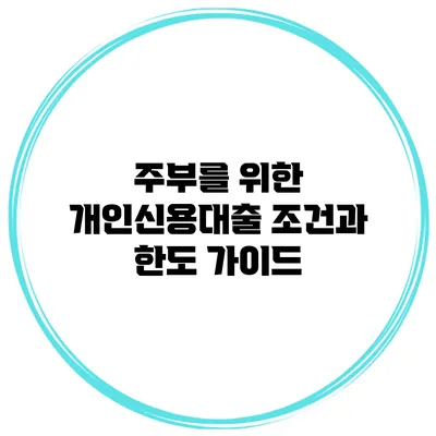 주부를 위한 개인신용대출 조건과 한도 가이드