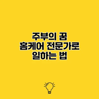 주부의 꿈 홈케어 전문가로 일하는 법