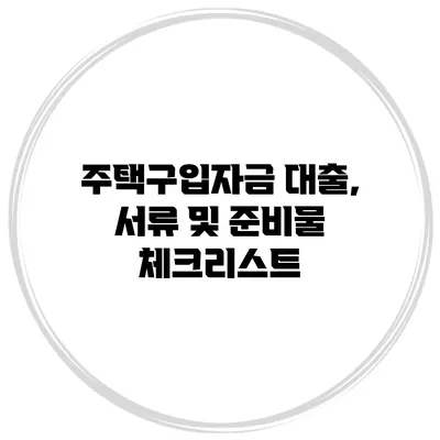 주택구입자금 대출, 서류 및 준비물 체크리스트
