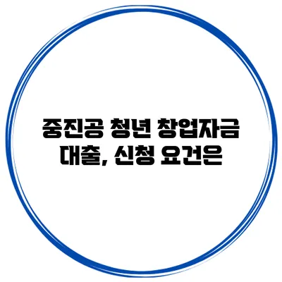 중진공 청년 창업자금 대출, 신청 요건은?