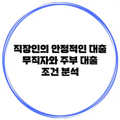 직장인의 안정적인 대출 무직자와 주부 대출 조건 분석