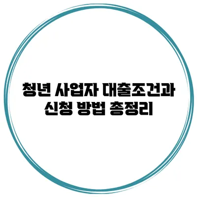 청년 사업자 대출조건과 신청 방법 총정리