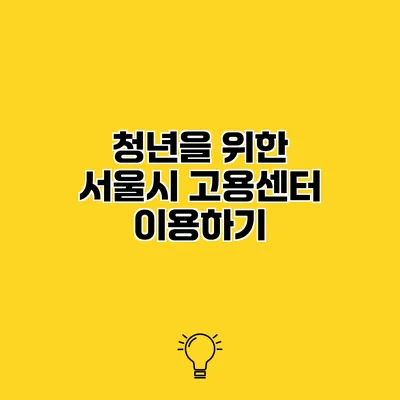 청년을 위한 서울시 고용센터 이용하기