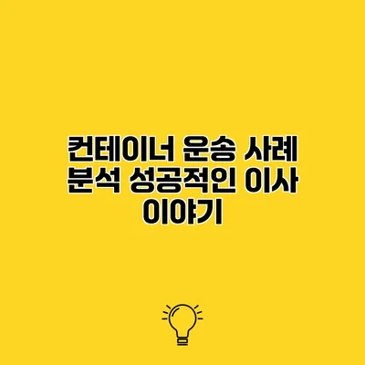 컨테이너 운송 사례 분석 성공적인 이사 이야기