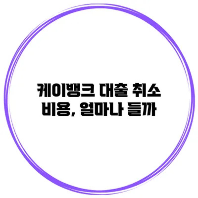 케이뱅크 대출 취소 비용, 얼마나 들까?