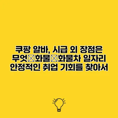 쿠팡 알바, 시급 외 장점은 무엇�화물�화물차 일자리 안정적인 취업 기회를 찾아서