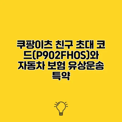 쿠팡이츠 친구 초대 코드(P902FHOS)와 자동차 보험 유상운송 특약