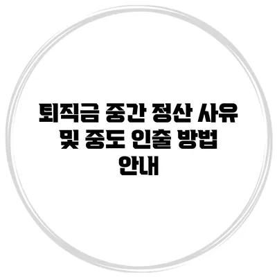 퇴직금 중간 정산 사유 및 중도 인출 방법 안내