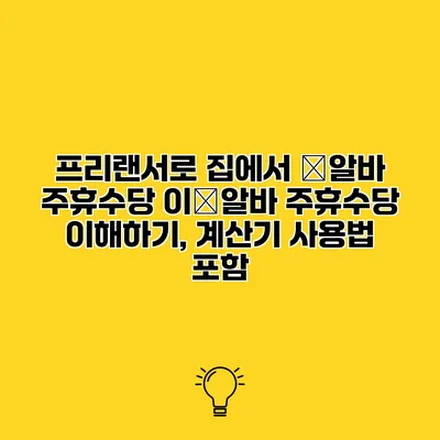 프리랜서로 집에서 �알바 주휴수당 이�알바 주휴수당 이해하기, 계산기 사용법 포함
