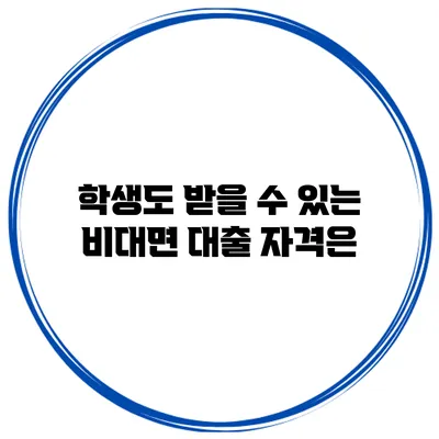 학생도 받을 수 있는 비대면 대출 자격은?