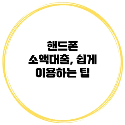 핸드폰 소액대출, 쉽게 이용하는 팁