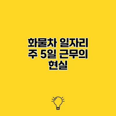 화물차 일자리 주 5일 근무의 현실