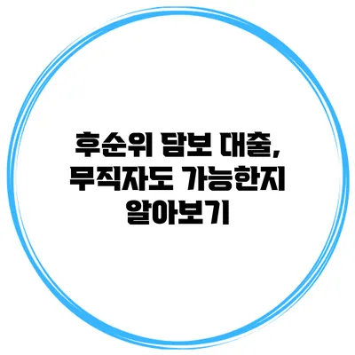 후순위 담보 대출, 무직자도 가능한지 알아보기