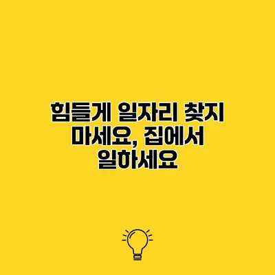 힘들게 일자리 찾지 마세요, 집에서 일하세요