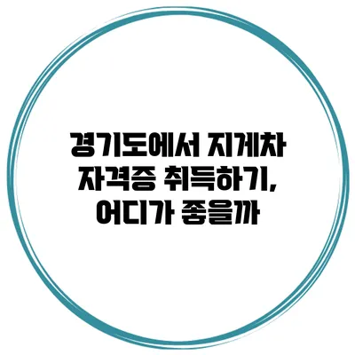 경기도에서 지게차 자격증 취득하기, 어디가 좋을까?