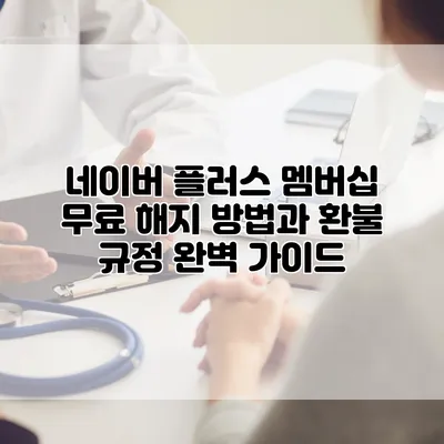 네이버 플러스 멤버십 무료 해지 방법과 환불 규정 완벽 가이드