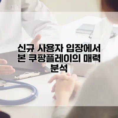 신규 사용자 입장에서 본 쿠팡플레이의 매력 분석