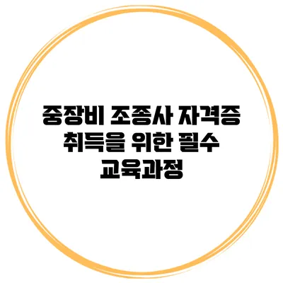 중장비 조종사 자격증 취득을 위한 필수 교육과정