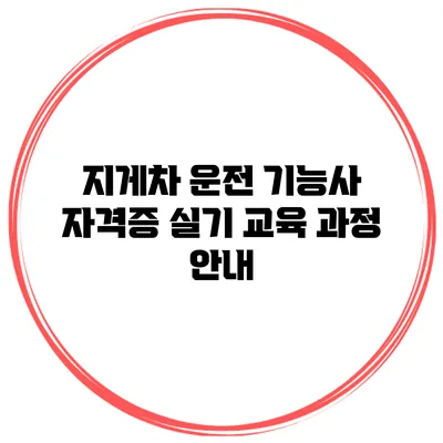 지게차 운전 기능사 자격증 실기 교육 과정 안내