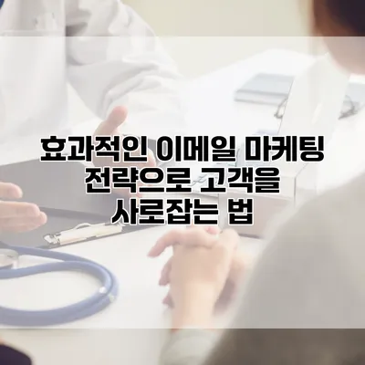효과적인 이메일 마케팅 전략으로 고객을 사로잡는 법