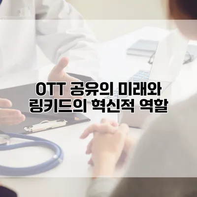OTT 공유의 미래와 링키드의 혁신적 역할