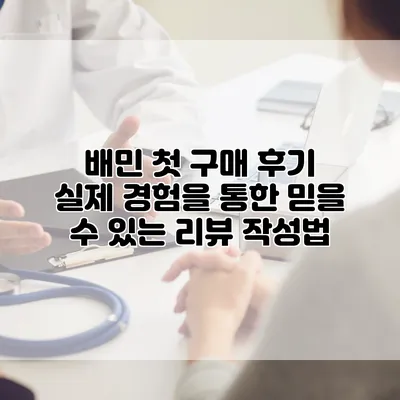 배민 첫 구매 후기: 실제 경험을 통한 믿을 수 있는 리뷰 작성법