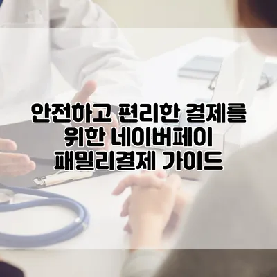 안전하고 편리한 결제를 위한 네이버페이 패밀리결제 가이드